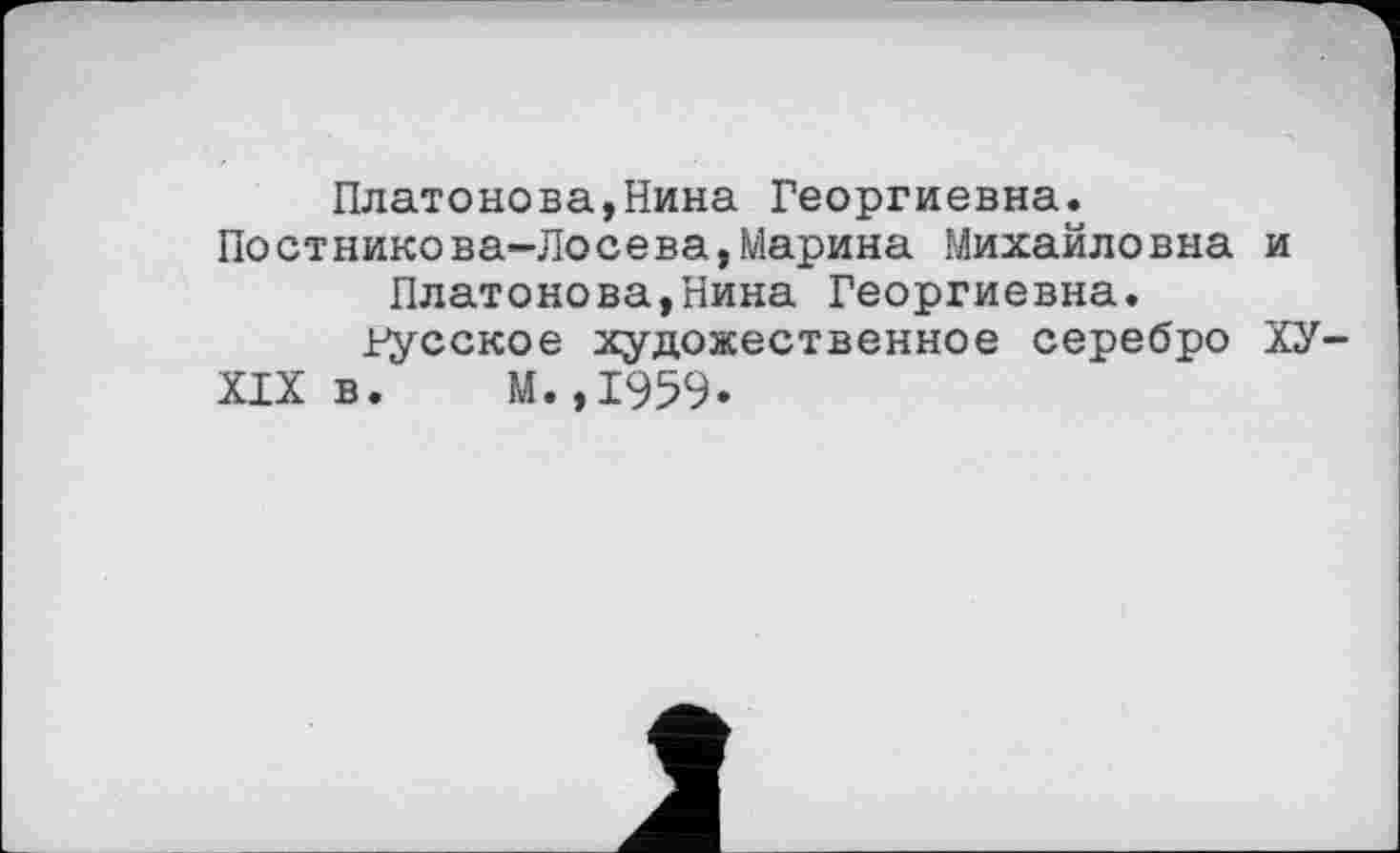 ﻿Платонова,Нина Георгиевна. Постникова-Лосева,Марина Михайловна и Платонова,Нина Георгиевна.
русское художественное серебро ХУ-XIX в. М.,1959.